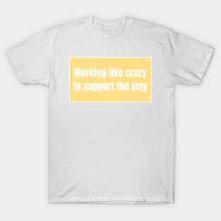 Working like crazy to support the lazy - Funny Quotes T-Shirt